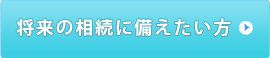 将来の相続に備えたい方はこちら