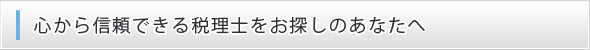 心から信頼できる税理士をお探しのあなたへ